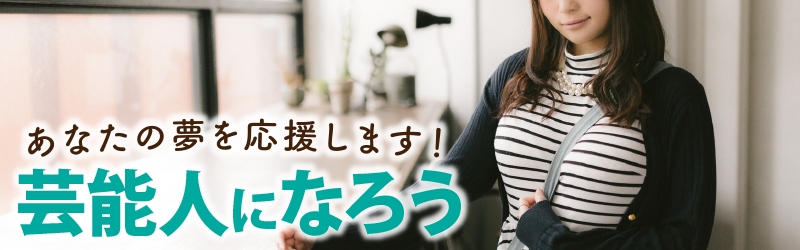 あなたの夢を応援します！芸能人になろう